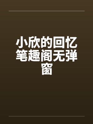 小欣的回忆笔趣阁无弹窗