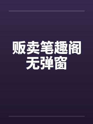 贩卖笔趣阁无弹窗