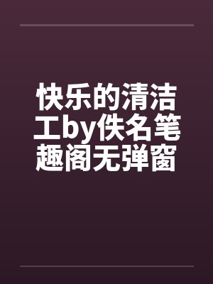 快乐的清洁工by佚名笔趣阁无弹窗