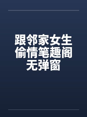 跟邻家女生偷情笔趣阁无弹窗