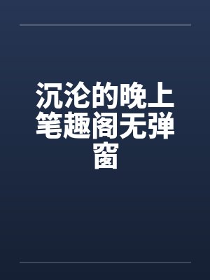 沉沦的晚上笔趣阁无弹窗
