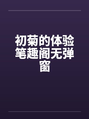 初菊的体验笔趣阁无弹窗
