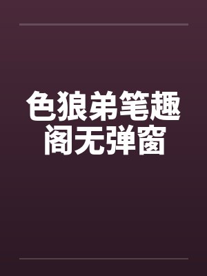 色狼弟笔趣阁无弹窗