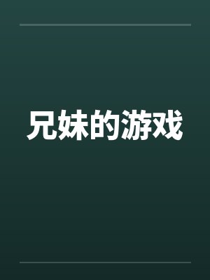 兄妹的游戏笔趣阁无弹窗