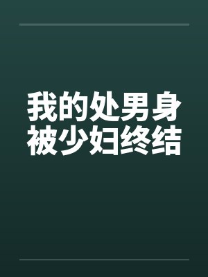 我的处男身被少妇终结by佚名