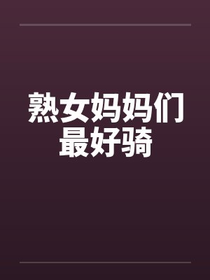 熟女妈妈们最好骑by佚名笔趣阁无弹窗