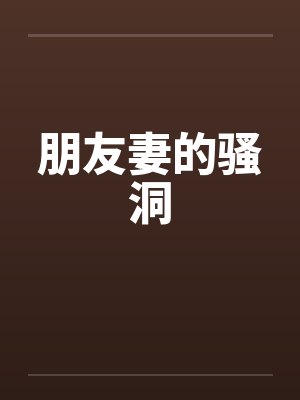 朋友妻的骚洞笔趣阁无弹窗