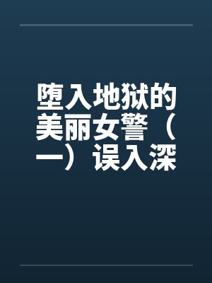 堕入地狱的美丽女警（一）误入深渊by佚名笔趣阁无弹窗