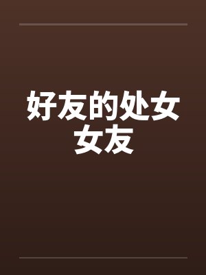 好友的处女女友