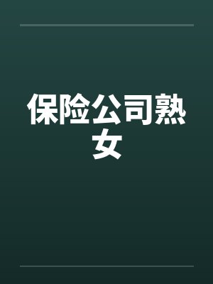 保险公司熟女by佚名笔趣阁无弹窗
