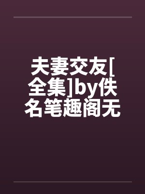夫妻交友[全集]by佚名笔趣阁无弹窗