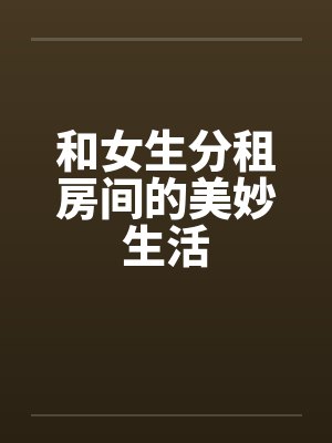 和女生分租房间的美妙生活