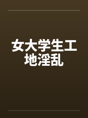 女大学生工地淫乱by佚名笔趣阁无弹窗