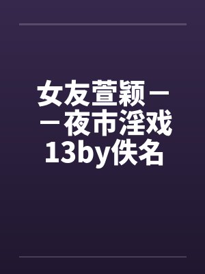 女友萱颖－－夜市淫戏13by佚名