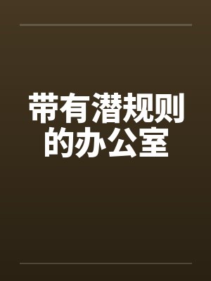 带有潜规则的办公室by佚名笔趣阁无弹窗