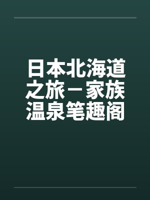 日本北海道之旅－家族温泉笔趣阁无弹窗