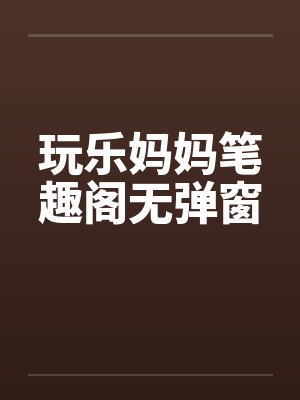 玩乐妈妈笔趣阁无弹窗