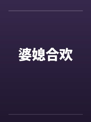 婆媳合欢笔趣阁无弹窗