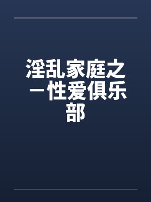 淫乱家庭之－性爱俱乐部by佚名