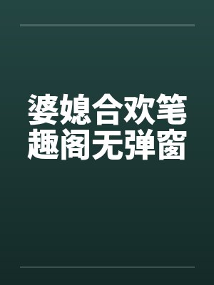 婆媳合欢笔趣阁无弹窗