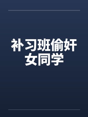 补习班偷奸女同学by佚名