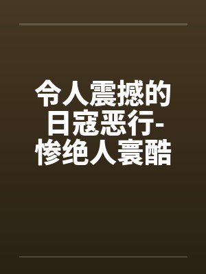令人震撼的日寇恶行-惨绝人寰酷刑下的中国女性笔趣阁无弹窗