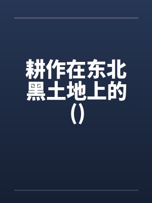 耕作在东北黑土地上的()笔趣阁无弹窗