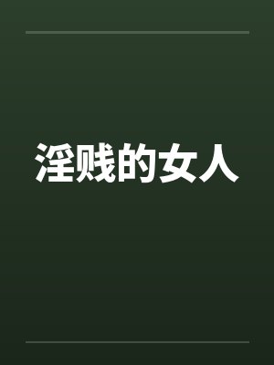 淫贱的女人by佚名笔趣阁无弹窗