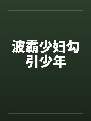 波霸少妇勾引少年by佚名笔趣阁无弹窗