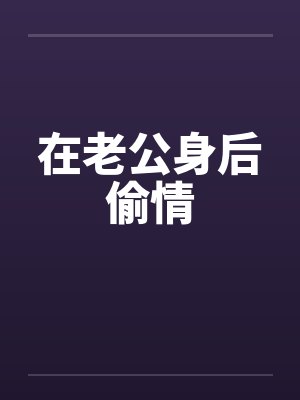在老公身后偷情笔趣阁无弹窗