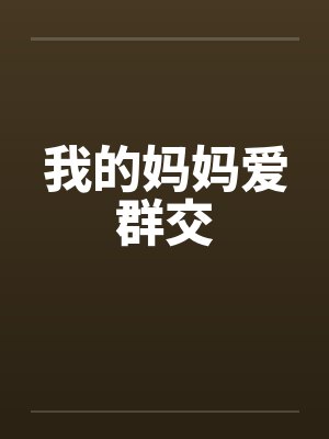 我的妈妈爱群交by佚名