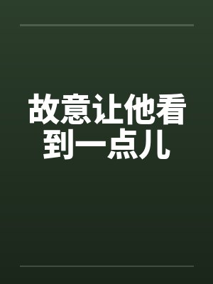故意让他看到一点儿笔趣阁无弹窗