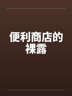 便利商店的裸露by佚名笔趣阁无弹窗