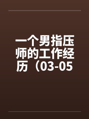 一个男指压师的工作经历（03-05）笔趣阁无弹窗