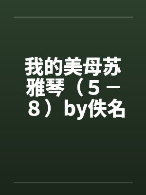 我的美母苏雅琴（５－８）by佚名笔趣阁无弹窗