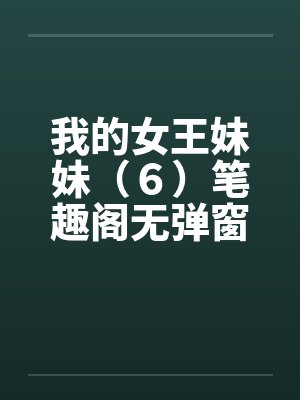 我的女王妹妹（６）笔趣阁无弹窗