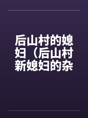后山村的媳妇（后山村新媳妇的杂交）（08）（完）