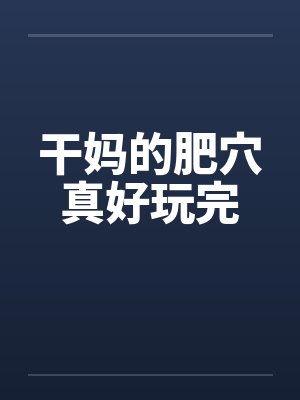 干妈的肥穴真好玩完