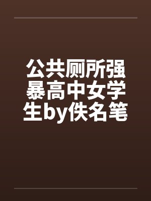 公共厕所强暴高中女学生by佚名笔趣阁无弹窗