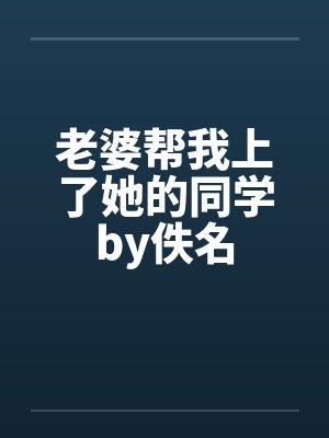 老婆帮我上了她的同学by佚名