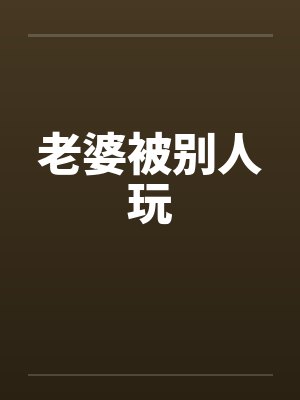 老婆被别人玩