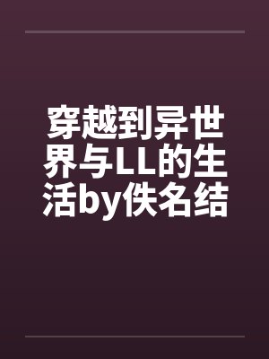 穿越到异世界与LL的生活by佚名结局番外