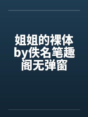 姐姐的裸体by佚名笔趣阁无弹窗