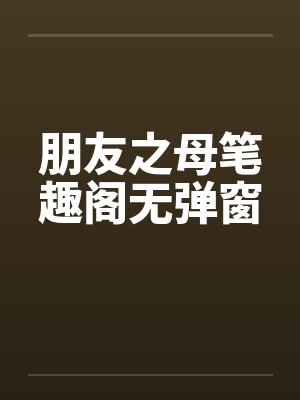 朋友之母笔趣阁无弹窗