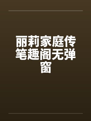 丽莉家庭传笔趣阁无弹窗