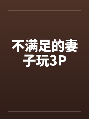 不满足的妻子玩3P