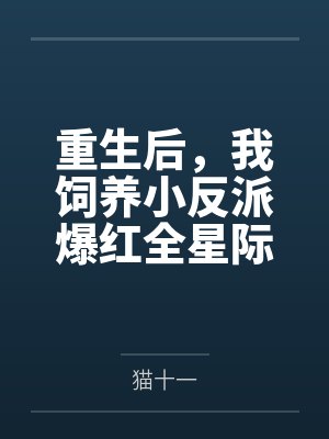 重生后，我饲养小反派爆红全星际by猫十一笔趣阁无弹窗