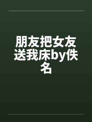 朋友把女友送我床by佚名