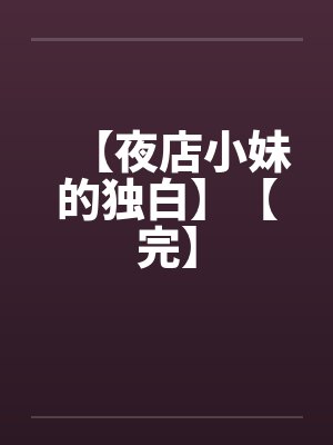 【夜店小妹的独白】【完】by佚名笔趣阁无弹窗