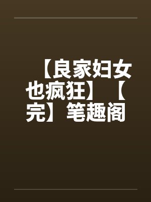 【良家妇女也疯狂】【完】笔趣阁无弹窗